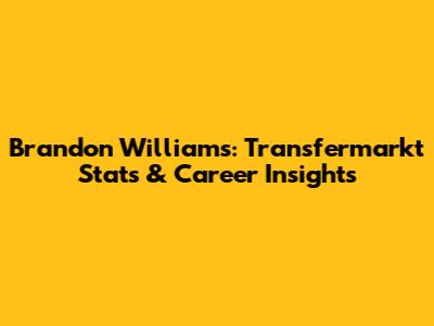 Brandon Williams: Transfermarkt Stats & Career Insights