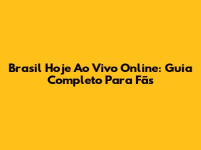 Brasil Hoje Ao Vivo Online: Guia Completo Para Fãs