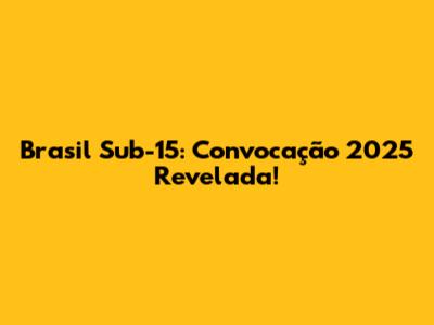 Brasil Sub-15: Convocação 2025 Revelada!