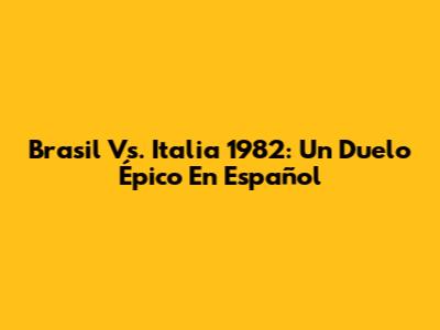 Brasil Vs. Italia 1982: Un Duelo Épico En Español