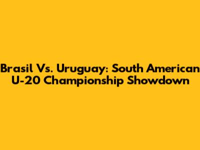 Brasil Vs. Uruguay: South American U-20 Championship Showdown
