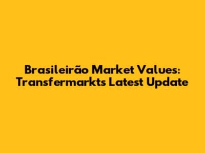 Brasileirão Market Values: Transfermarkt's Latest Update