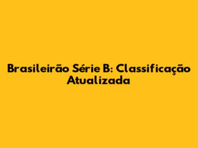 Brasileirão Série B: Classificação Atualizada