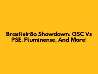 Brasileirão Showdown: OSC Vs PSE, Fluminense, And More!
