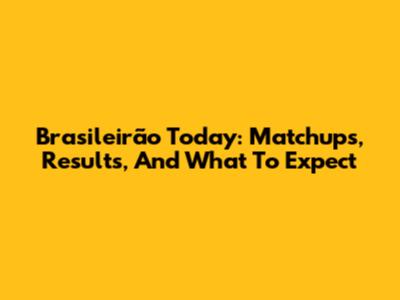 Brasileirão Today: Matchups, Results, And What To Expect