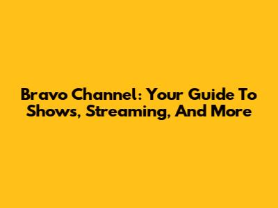 Bravo Channel: Your Guide To Shows, Streaming, And More