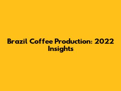 Brazil Coffee Production: 2022 Insights
