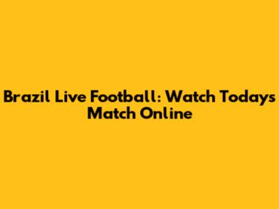 Brazil Live Football: Watch Today's Match Online