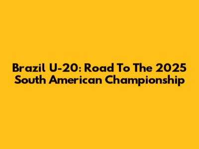 Brazil U-20: Road To The 2025 South American Championship