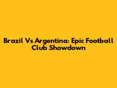 Brazil Vs Argentina: Epic Football Club Showdown