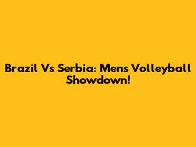 Brazil Vs Serbia: Men's Volleyball Showdown!