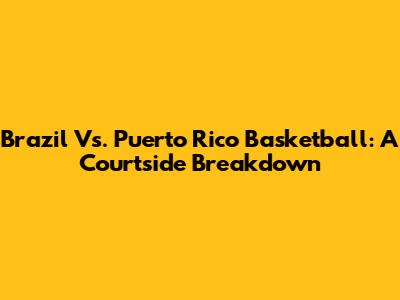 Brazil Vs. Puerto Rico Basketball: A Courtside Breakdown