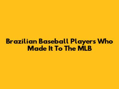 Brazilian Baseball Players Who Made It To The MLB