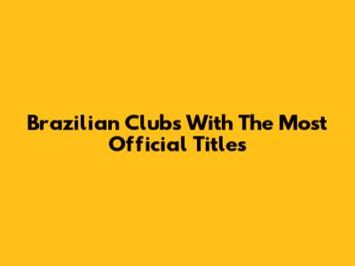 Brazilian Clubs With The Most Official Titles