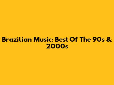 Brazilian Music: Best Of The 90s & 2000s