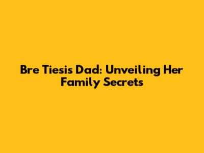 Bre Tiesi's Dad: Unveiling Her Family Secrets