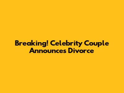 Breaking! Celebrity Couple Announces Divorce