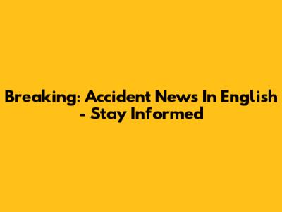 Breaking: Accident News In English - Stay Informed