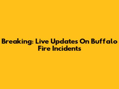 Breaking: Live Updates On Buffalo Fire Incidents