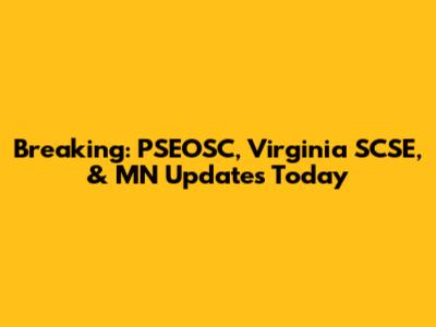 Breaking: PSEOSC, Virginia SCSE, & MN Updates Today