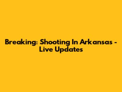 Breaking: Shooting In Arkansas - Live Updates