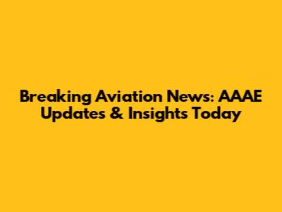 Breaking Aviation News: AAAE Updates & Insights Today