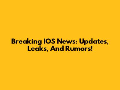 Breaking IOS News: Updates, Leaks, And Rumors!