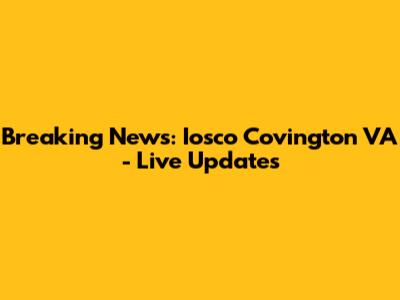 Breaking News: Iosco Covington VA - Live Updates