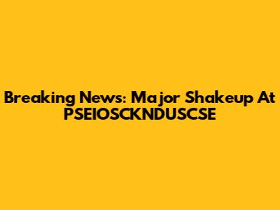 Breaking News: Major Shakeup At PSEIOSCKNDUSCSE