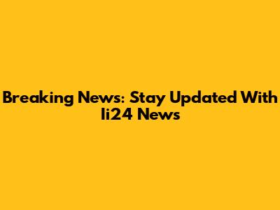 Breaking News: Stay Updated With Ii24 News