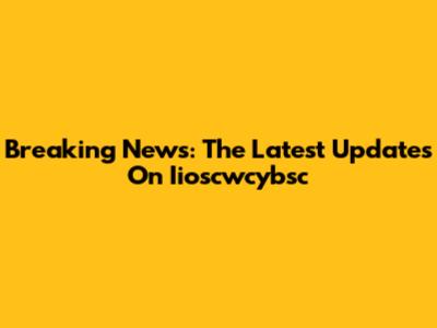 Breaking News: The Latest Updates On Iioscwcybsc