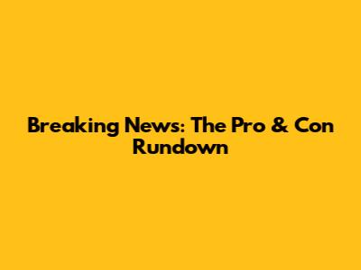 Breaking News: The Pro & Con Rundown