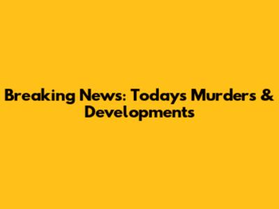 Breaking News: Today's Murders & Developments