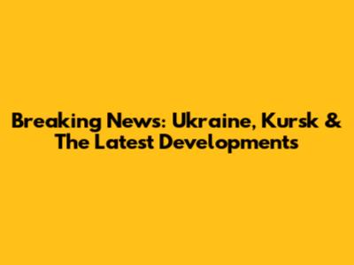 Breaking News: Ukraine, Kursk & The Latest Developments