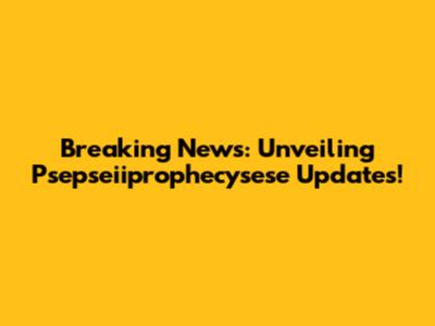 Breaking News: Unveiling Psepseiiprophecysese Updates!