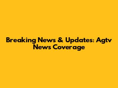 Breaking News & Updates: Agtv News Coverage