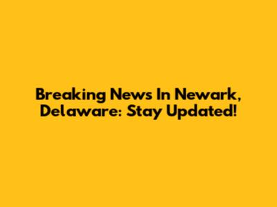 Breaking News In Newark, Delaware: Stay Updated!