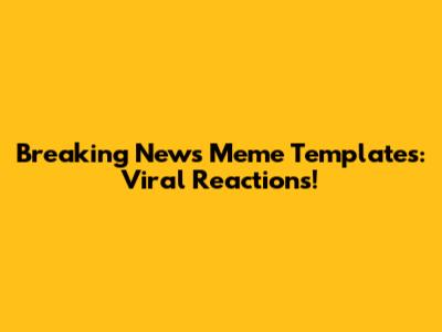 Breaking News Meme Templates: Viral Reactions!