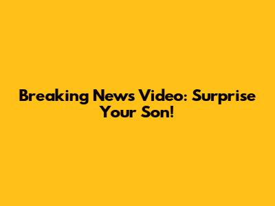 Breaking News Video: Surprise Your Son!