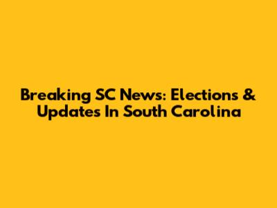 Breaking SC News: Elections & Updates In South Carolina