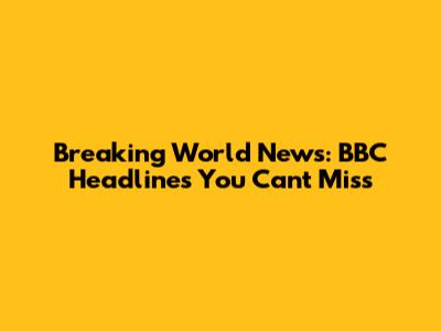 Breaking World News: BBC Headlines You Can't Miss