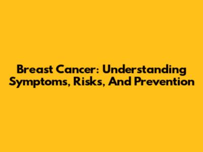 Breast Cancer: Understanding Symptoms, Risks, And Prevention