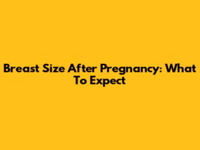 Breast Size After Pregnancy: What To Expect