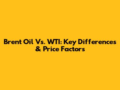 Brent Oil Vs. WTI: Key Differences & Price Factors