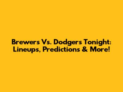 Brewers Vs. Dodgers Tonight: Lineups, Predictions & More!