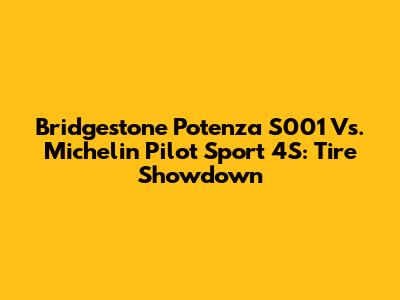Bridgestone Potenza S001 Vs. Michelin Pilot Sport 4S: Tire Showdown