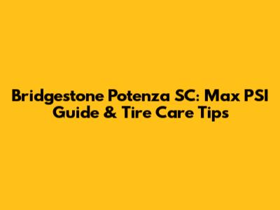 Bridgestone Potenza SC: Max PSI Guide & Tire Care Tips