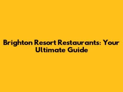Brighton Resort Restaurants: Your Ultimate Guide