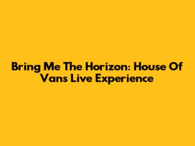 Bring Me The Horizon: House Of Vans Live Experience