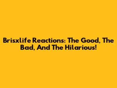 Brisxlife Reactions: The Good, The Bad, And The Hilarious!